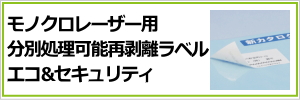 モノクロレーザープリンタ用分別処理可能再剥離ラベルエコ＆セキュリティ